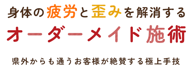 身体の疲労と歪みを解消するオーダーメイド施術 | 県外からも通うお客様が絶賛する極上手技